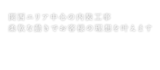 関西エリア中心の内装工事 柔軟な動きでお客様の理想を叶えます